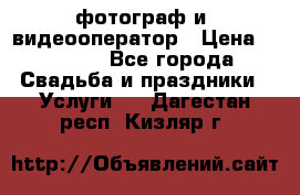 фотограф и  видеооператор › Цена ­ 2 000 - Все города Свадьба и праздники » Услуги   . Дагестан респ.,Кизляр г.